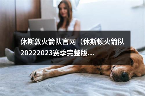 休斯敦火箭队官网（休斯顿火箭队20222023赛季完整版赛程）