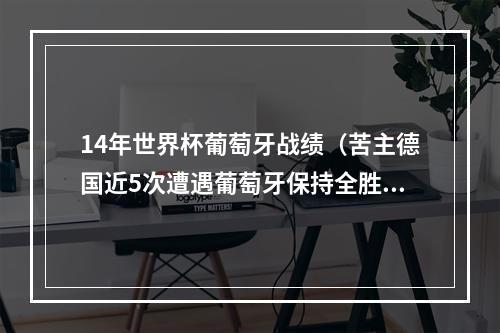 14年世界杯葡萄牙战绩（苦主德国近5次遭遇葡萄牙保持全胜）