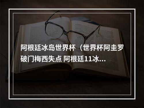 阿根廷冰岛世界杯（世界杯阿圭罗破门梅西失点 阿根廷11冰岛）