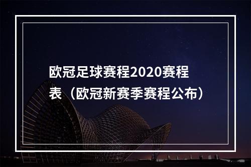 欧冠足球赛程2020赛程表（欧冠新赛季赛程公布）