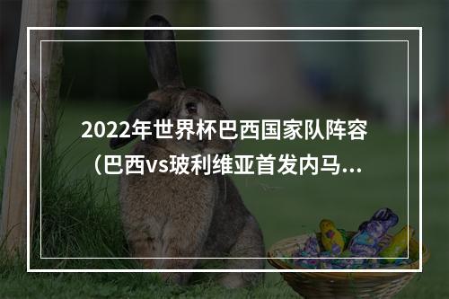 2022年世界杯巴西国家队阵容（巴西vs玻利维亚首发内马尔复出）