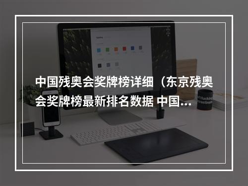 中国残奥会奖牌榜详细（东京残奥会奖牌榜最新排名数据 中国金牌数量夺冠名单统计）