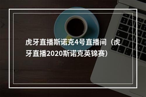 虎牙直播斯诺克4号直播间（虎牙直播2020斯诺克英锦赛）