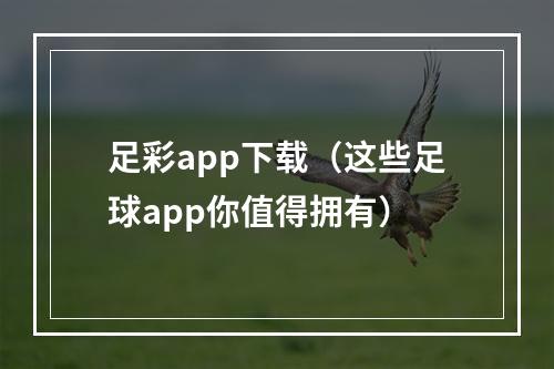 足彩app下载（这些足球app你值得拥有）