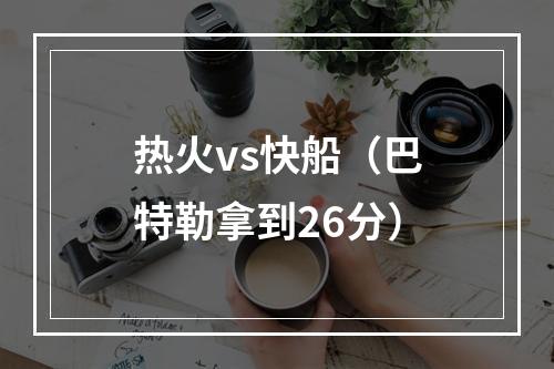 热火vs快船（巴特勒拿到26分）