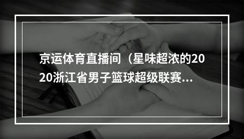 京运体育直播间（星味超浓的2020浙江省男子篮球超级联赛正式开幕）