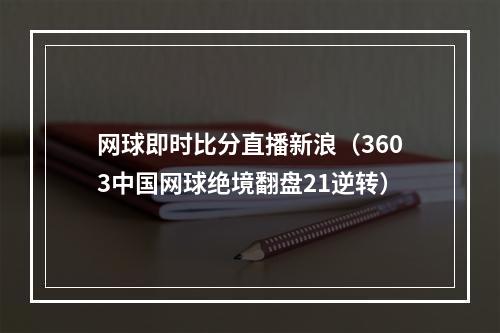 网球即时比分直播新浪（3603中国网球绝境翻盘21逆转）