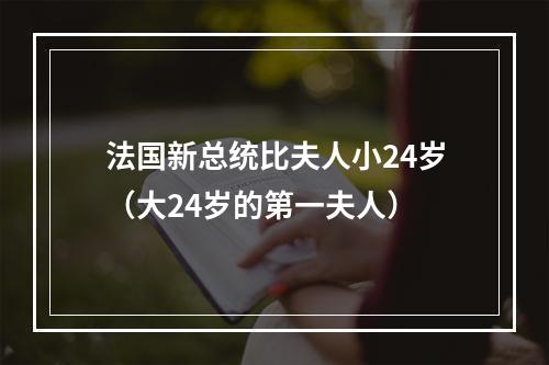 法国新总统比夫人小24岁（大24岁的第一夫人）