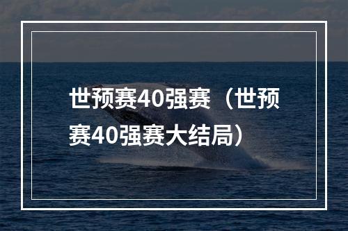 世预赛40强赛（世预赛40强赛大结局）