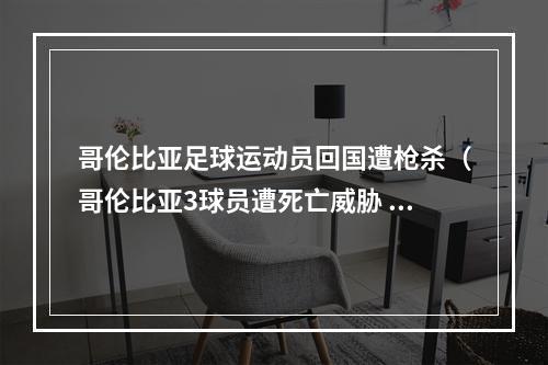 哥伦比亚足球运动员回国遭枪杀（哥伦比亚3球员遭死亡威胁 24年前被枪杀球员弟弟悲剧别再重演）