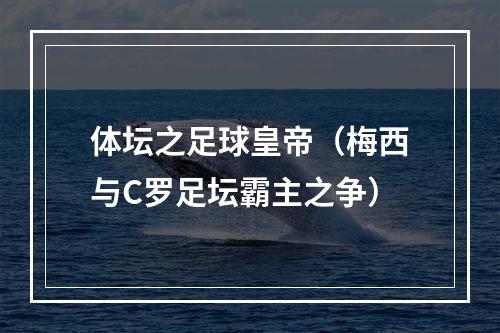 体坛之足球皇帝（梅西与C罗足坛霸主之争）