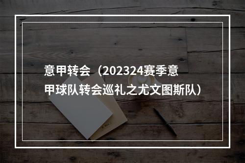 意甲转会（202324赛季意甲球队转会巡礼之尤文图斯队）