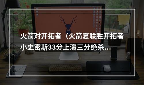 火箭对开拓者（火箭夏联胜开拓者小史密斯33分上演三分绝杀 探花4号秀都伤退）