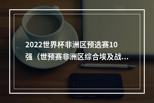 2022世界杯非洲区预选赛10强（世预赛非洲区综合埃及战平并晋级最终阶段 科特迪瓦与喀麦隆保留悬念）