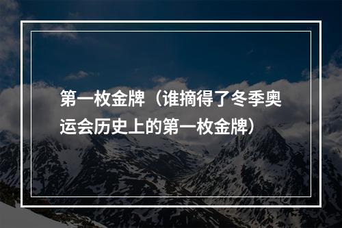 第一枚金牌（谁摘得了冬季奥运会历史上的第一枚金牌）