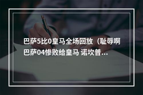 巴萨5比0皇马全场回放（耻辱啊巴萨04惨败给皇马 诺坎普全场高呼梅西 盼球王归来）