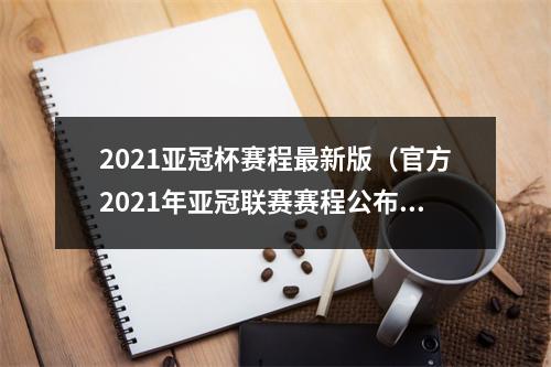 2021亚冠杯赛程最新版（官方2021年亚冠联赛赛程公布）