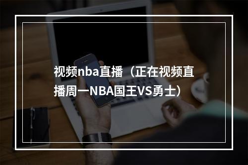 视频nba直播（正在视频直播周一NBA国王VS勇士）