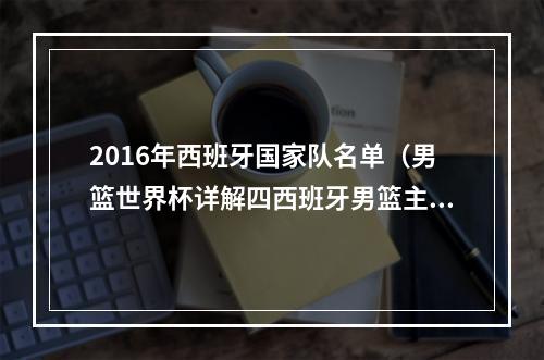 2016年西班牙国家队名单（男篮世界杯详解四西班牙男篮主力阵容盘点）