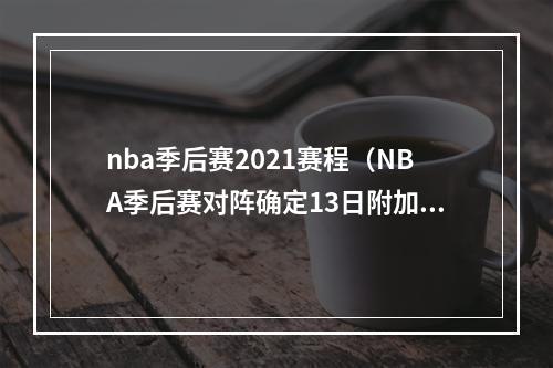 nba季后赛2021赛程（NBA季后赛对阵确定13日附加赛打响）