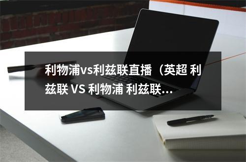 利物浦vs利兹联直播（英超 利兹联 VS 利物浦 利兹联能否再次爆冷拿红军）