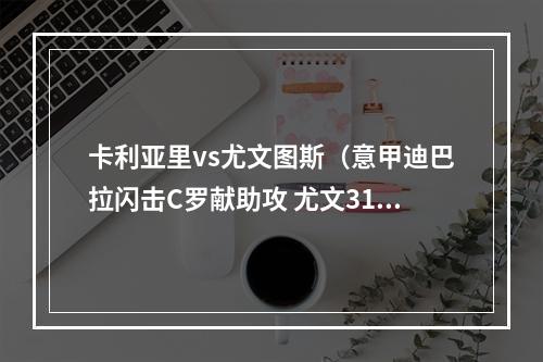 卡利亚里vs尤文图斯（意甲迪巴拉闪击C罗献助攻 尤文31卡利亚里连续14场不败）