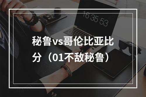 秘鲁vs哥伦比亚比分（01不敌秘鲁）