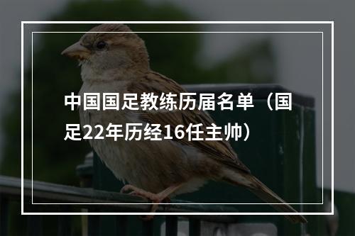 中国国足教练历届名单（国足22年历经16任主帅）