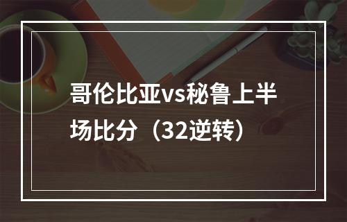 哥伦比亚vs秘鲁上半场比分（32逆转）