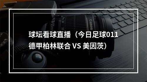 球坛看球直播（今日足球011德甲柏林联合 VS 美因茨）