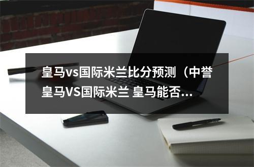 皇马vs国际米兰比分预测（中誉皇马VS国际米兰 皇马能否拿下九连胜）