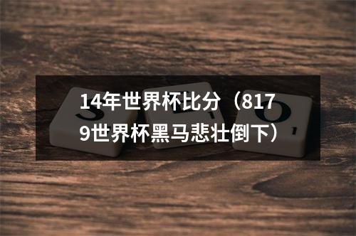 14年世界杯比分（8179世界杯黑马悲壮倒下）