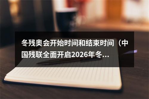 冬残奥会开始时间和结束时间（中国残联全面开启2026年冬残奥会备战工作）