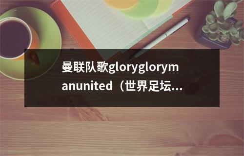 曼联队歌gloryglorymanunited（世界足坛十大豪门足球俱乐部超赞队歌）