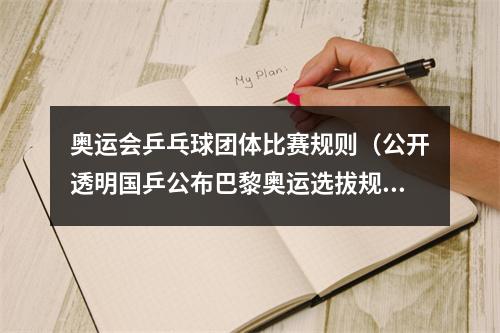 奥运会乒乓球团体比赛规则（公开透明国乒公布巴黎奥运选拔规则世乒赛打响抢分第一战）