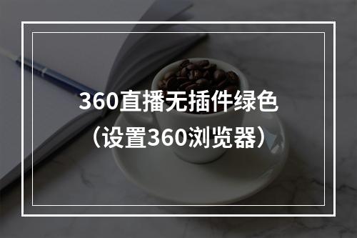 360直播无插件绿色（设置360浏览器）