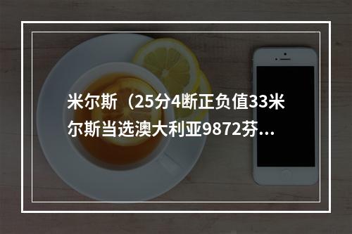 米尔斯（25分4断正负值33米尔斯当选澳大利亚9872芬兰全场最佳球员）