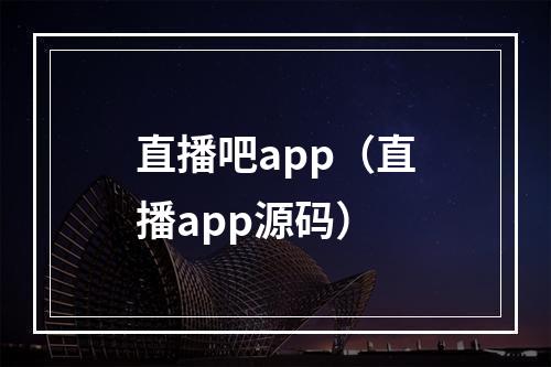 直播吧app（直播app源码）