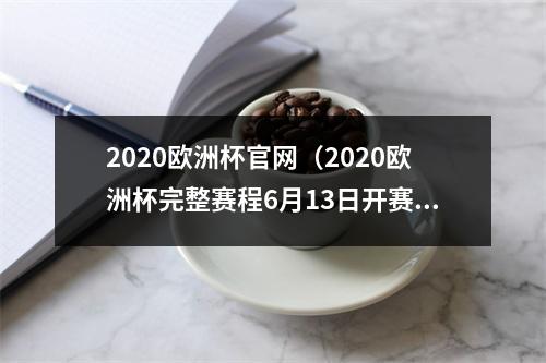 2020欧洲杯官网（2020欧洲杯完整赛程6月13日开赛）