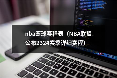 nba篮球赛程表（NBA联盟公布2324赛季详细赛程）