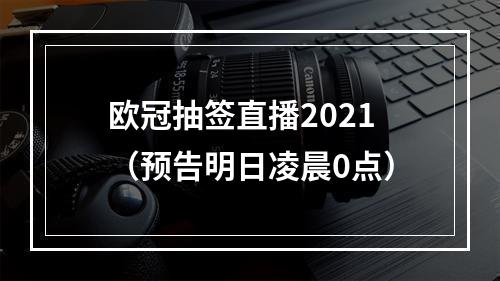 欧冠抽签直播2021（预告明日凌晨0点）