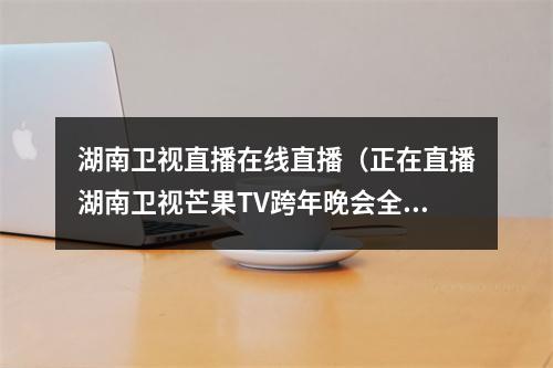 湖南卫视直播在线直播（正在直播湖南卫视芒果TV跨年晚会全民舞台致敬平凡附节目单）