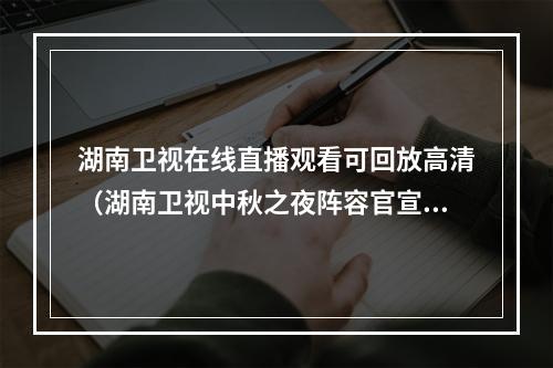 湖南卫视在线直播观看可回放高清（湖南卫视中秋之夜阵容官宣 2021湖南中秋晚会直播观看入口湖南卫视芒果TV）