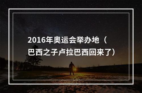 2016年奥运会举办地（巴西之子卢拉巴西回来了）