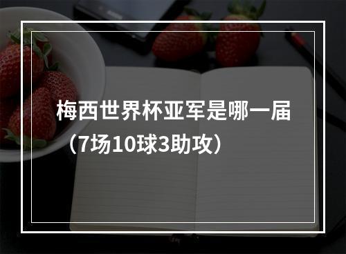 梅西世界杯亚军是哪一届（7场10球3助攻）