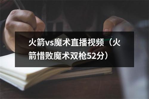 火箭vs魔术直播视频（火箭惜败魔术双枪52分）