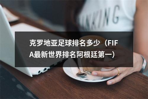 克罗地亚足球排名多少（FIFA最新世界排名阿根廷第一）