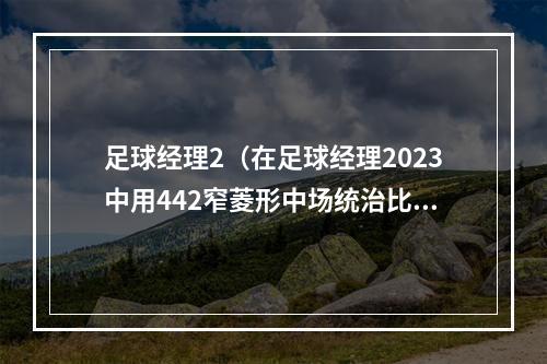 足球经理2（在足球经理2023中用442窄菱形中场统治比赛）