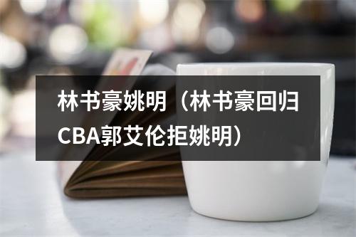 林书豪姚明（林书豪回归CBA郭艾伦拒姚明）