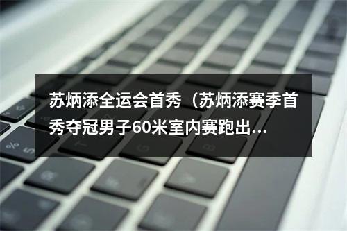 苏炳添全运会首秀（苏炳添赛季首秀夺冠男子60米室内赛跑出6秒59）